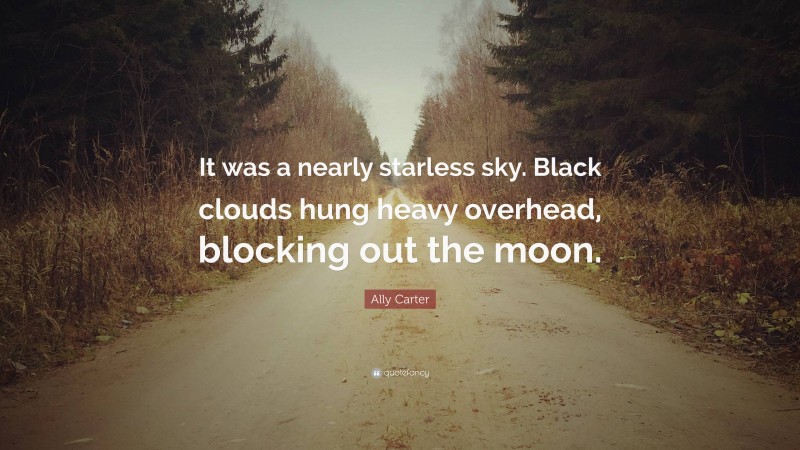 Ally Carter Quote: “It was a nearly starless sky. Black clouds hung heavy overhead, blocking out the moon.”