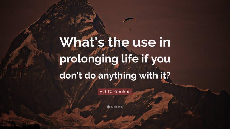 A.J. Darkholme Quote: “What’s the use in prolonging life if you don’t do anything with it?”
