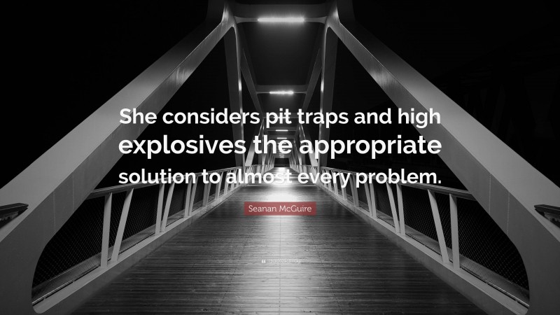 Seanan McGuire Quote: “She considers pit traps and high explosives the appropriate solution to almost every problem.”