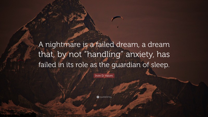Irvin D. Yalom Quote: “A nightmare is a failed dream, a dream that, by not “handling” anxiety, has failed in its role as the guardian of sleep.”
