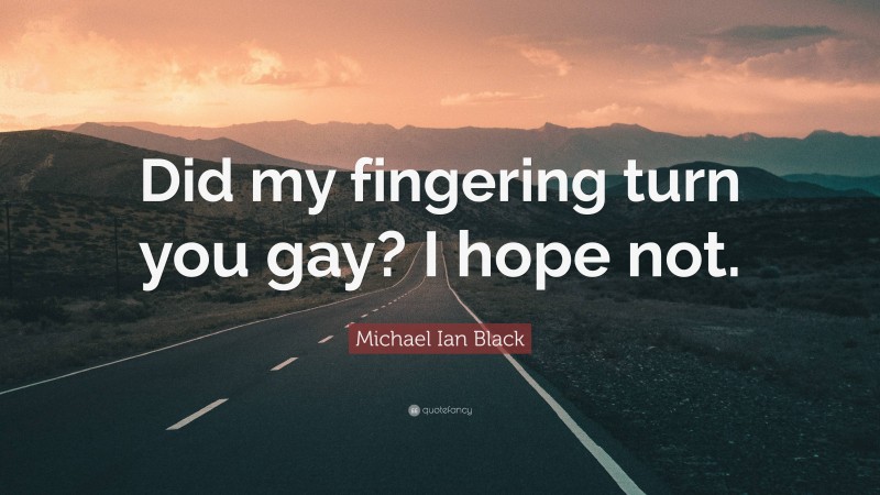 Michael Ian Black Quote: “Did my fingering turn you gay? I hope not.”