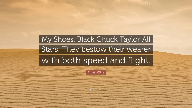 Ernest Cline Quote: “My Shoes. Black Chuck Taylor All Stars. They bestow their wearer with both speed and flight.”