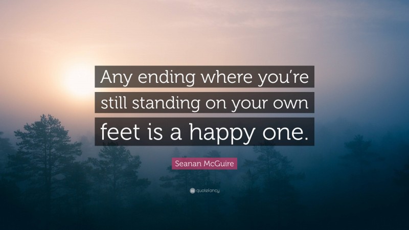 Seanan McGuire Quote: “Any ending where you’re still standing on your own feet is a happy one.”
