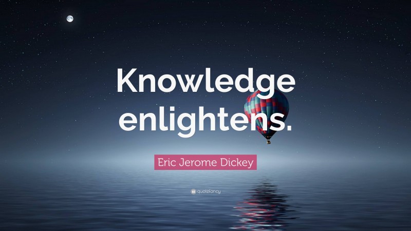 Eric Jerome Dickey Quote: “Knowledge enlightens.”