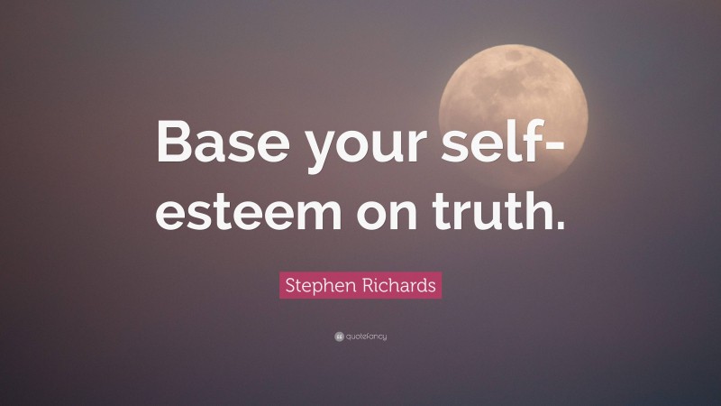 Stephen Richards Quote: “Base your self-esteem on truth.”