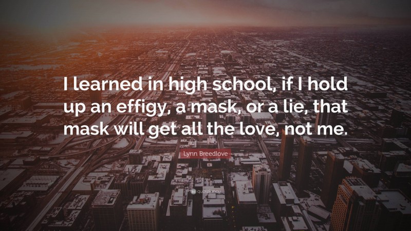 Lynn Breedlove Quote: “I learned in high school, if I hold up an effigy, a mask, or a lie, that mask will get all the love, not me.”