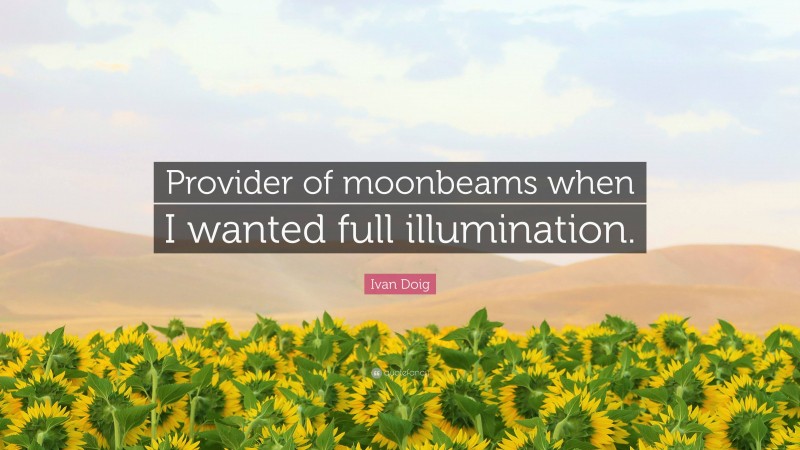 Ivan Doig Quote: “Provider of moonbeams when I wanted full illumination.”
