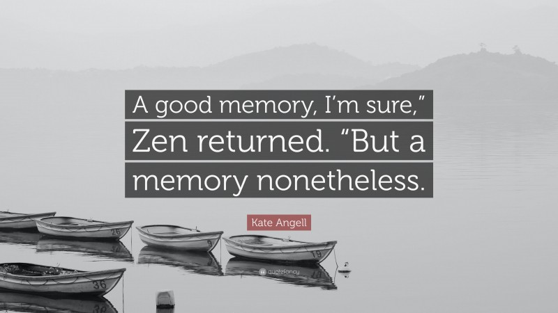 Kate Angell Quote: “A good memory, I’m sure,” Zen returned. “But a memory nonetheless.”