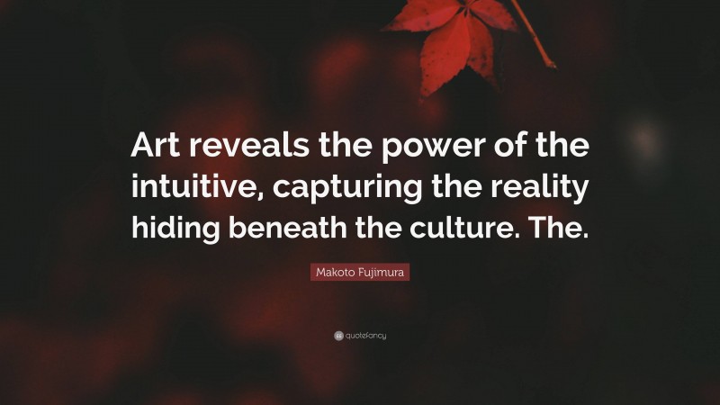 Makoto Fujimura Quote: “Art reveals the power of the intuitive, capturing the reality hiding beneath the culture. The.”