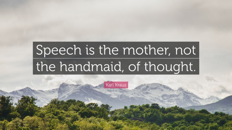 Karl Kraus Quote: “Speech is the mother, not the handmaid, of thought.”