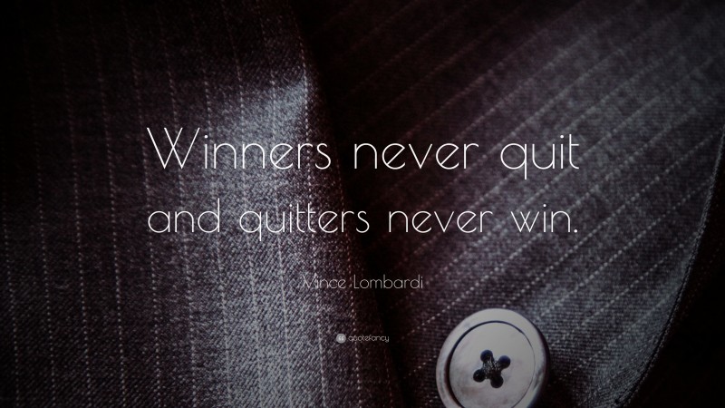 Vince Lombardi Quote: “Winners never quit and quitters never win.”