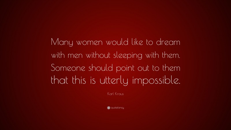 Karl Kraus Quote: “Many women would like to dream with men without sleeping with them. Someone should point out to them that this is utterly impossible.”