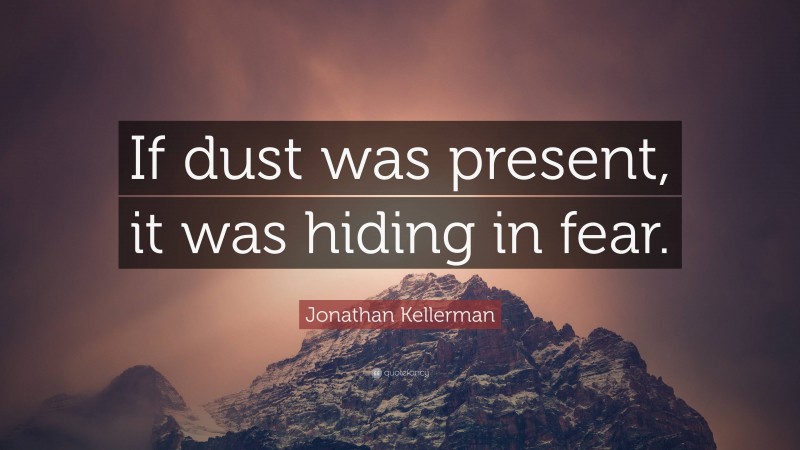 Jonathan Kellerman Quote: “If dust was present, it was hiding in fear.”