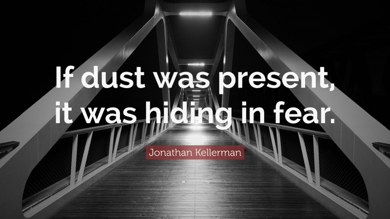 Jonathan Kellerman Quote: “If dust was present, it was hiding in fear.”