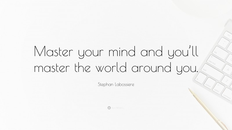 Stephan Labossiere Quote: “Master your mind and you’ll master the world around you.”