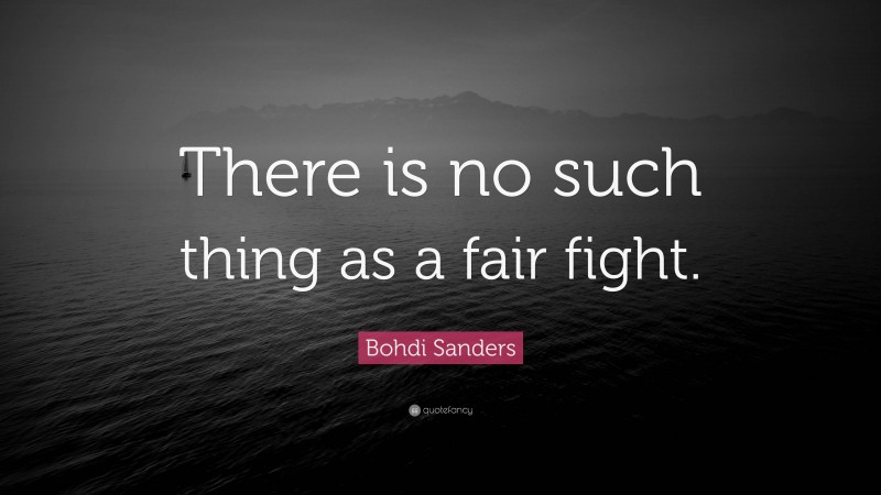 Bohdi Sanders Quote: “There is no such thing as a fair fight.”