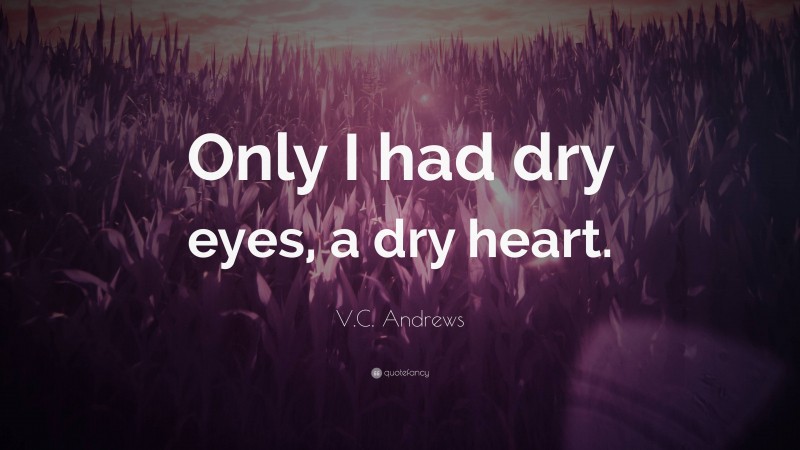 V.C. Andrews Quote: “Only I had dry eyes, a dry heart.”
