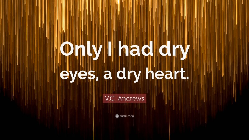 V.C. Andrews Quote: “Only I had dry eyes, a dry heart.”