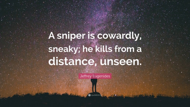 Jeffrey Eugenides Quote: “A sniper is cowardly, sneaky; he kills from a distance, unseen.”