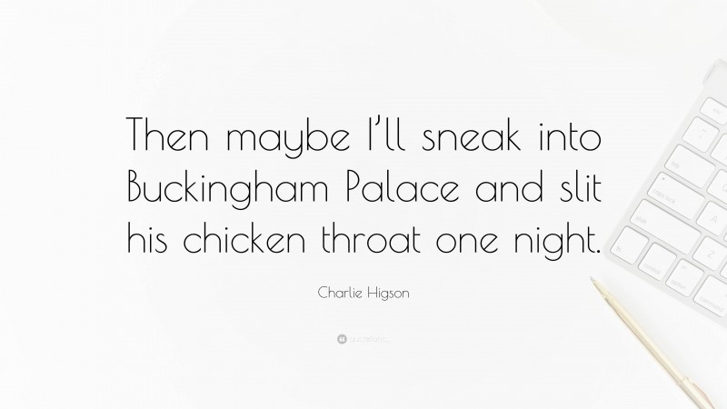 Charlie Higson Quote: “Then maybe I’ll sneak into Buckingham Palace and slit his chicken throat one night.”