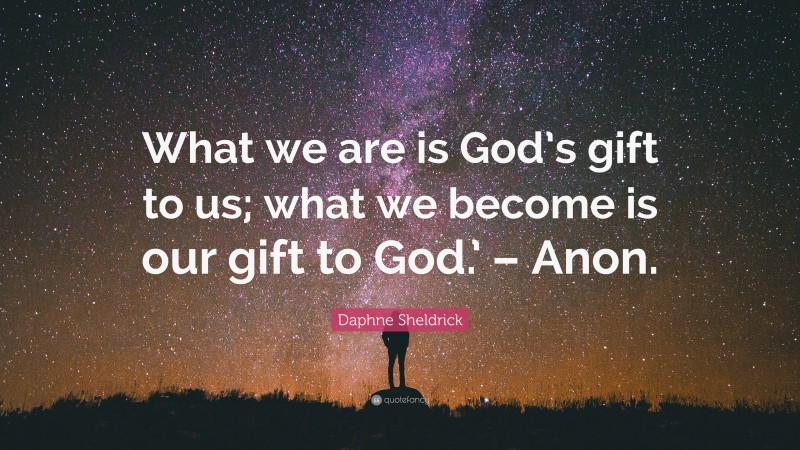 Daphne Sheldrick Quote: “What we are is God’s gift to us; what we become is our gift to God.’ – Anon.”