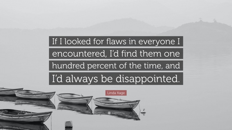 Linda Kage Quote: “If I looked for flaws in everyone I encountered, I’d find them one hundred percent of the time, and I’d always be disappointed.”