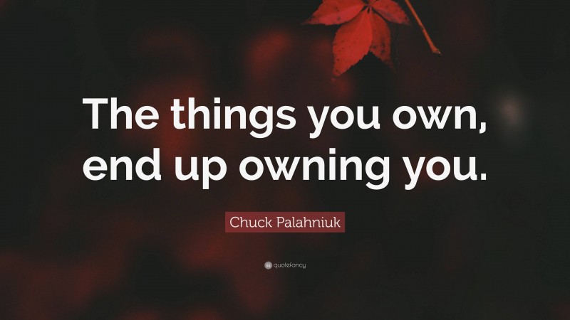 Chuck Palahniuk Quote: “The things you own, end up owning you.”