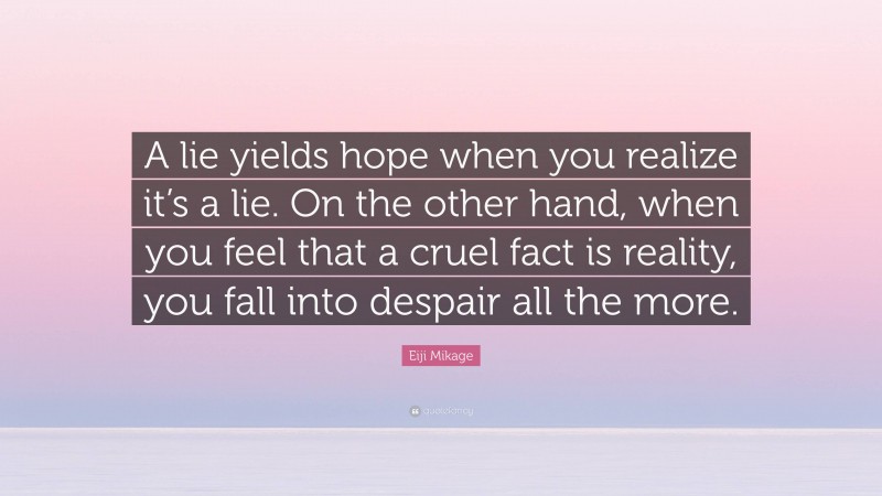 Eiji Mikage Quote: “A lie yields hope when you realize it’s a lie. On the other hand, when you feel that a cruel fact is reality, you fall into despair all the more.”
