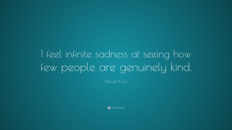 Marcel Proust Quote: “I feel infinite sadness at seeing how few people are genuinely kind.”