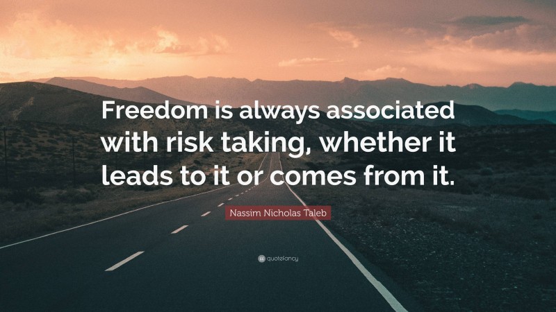 Nassim Nicholas Taleb Quote: “Freedom is always associated with risk taking, whether it leads to it or comes from it.”