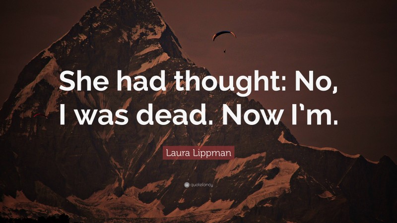 Laura Lippman Quote: “She had thought: No, I was dead. Now I’m.”