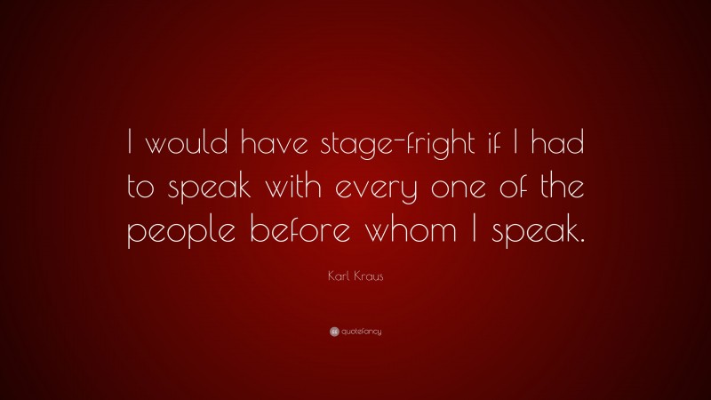 Karl Kraus Quote: “I would have stage-fright if I had to speak with every one of the people before whom I speak.”