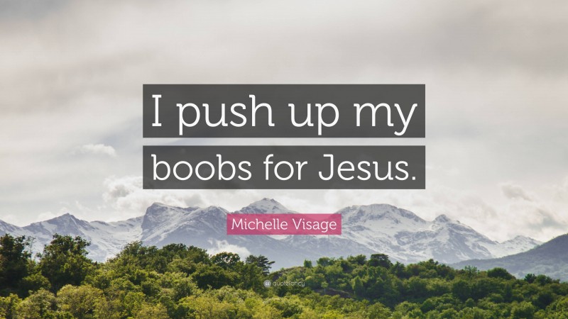 Michelle Visage Quote: “I push up my boobs for Jesus.”