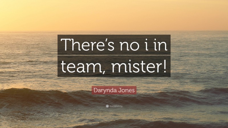 Darynda Jones Quote: “There’s no i in team, mister!”