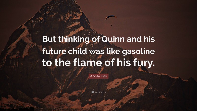 Alyssa Day Quote: “But thinking of Quinn and his future child was like gasoline to the flame of his fury.”