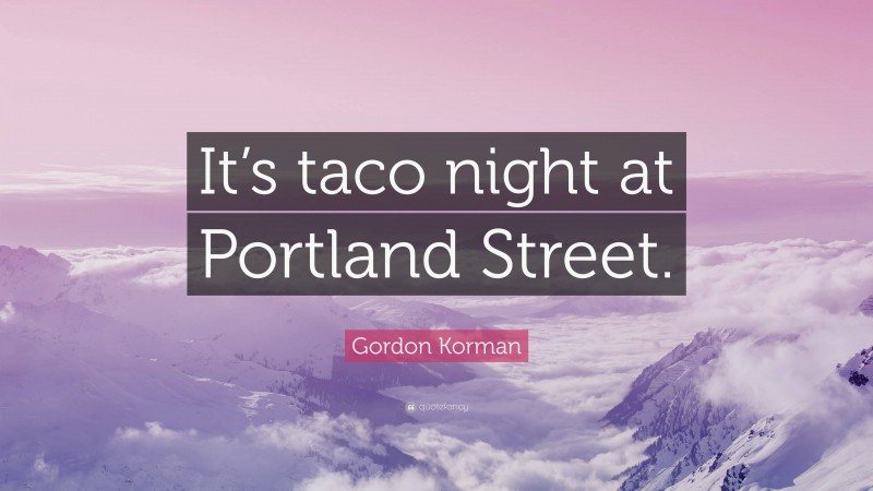 Gordon Korman Quote: “It’s taco night at Portland Street.”