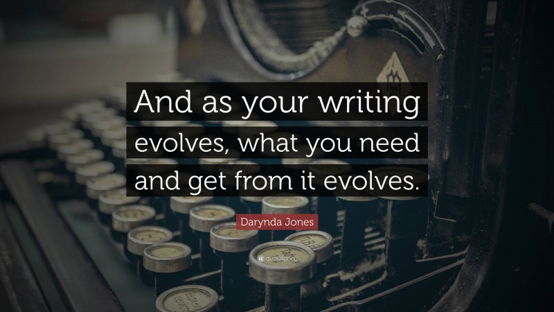 Darynda Jones Quote: “And as your writing evolves, what you need and get from it evolves.”