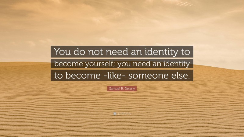 Samuel R. Delany Quote: “You do not need an identity to become yourself; you need an identity to become -like- someone else.”