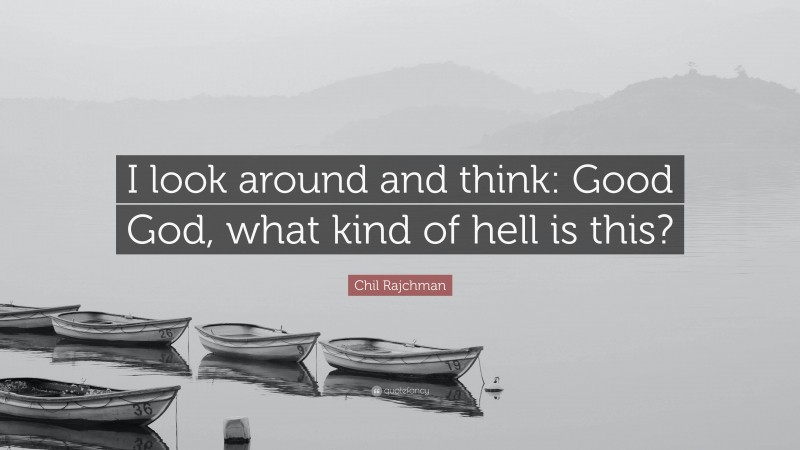 Chil Rajchman Quote: “I look around and think: Good God, what kind of hell is this?”