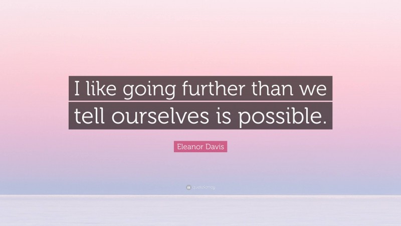 Eleanor Davis Quote: “I like going further than we tell ourselves is possible.”