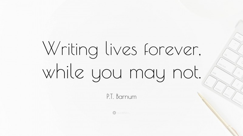 P.T. Barnum Quote: “Writing lives forever, while you may not.”