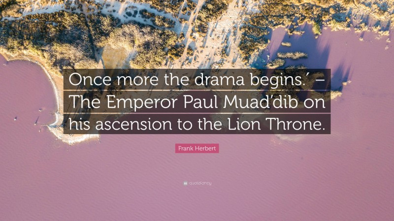 Frank Herbert Quote: “Once more the drama begins.′ – The Emperor Paul Muad’dib on his ascension to the Lion Throne.”