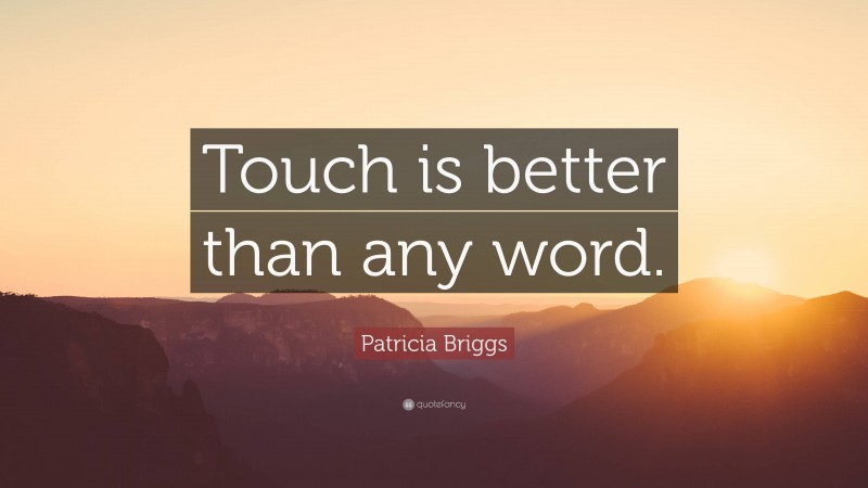 Patricia Briggs Quote: “Touch is better than any word.”