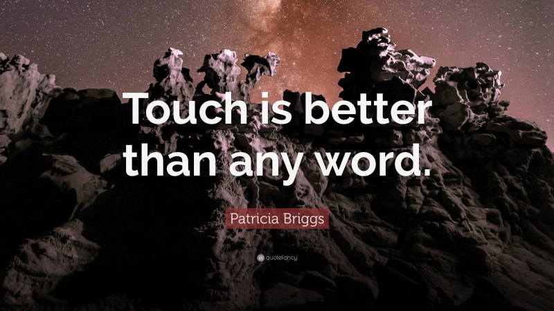 Patricia Briggs Quote: “Touch is better than any word.”