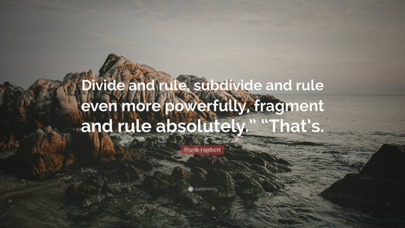 Frank Herbert Quote: “Divide and rule, subdivide and rule even more powerfully, fragment and rule absolutely.” “That’s.”