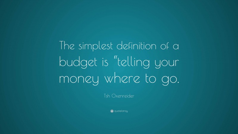 Tsh Oxenreider Quote: “The simplest definition of a budget is “telling your money where to go.”