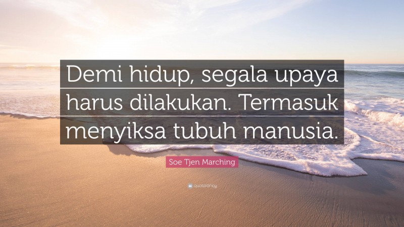 Soe Tjen Marching Quote: “Demi hidup, segala upaya harus dilakukan. Termasuk menyiksa tubuh manusia.”