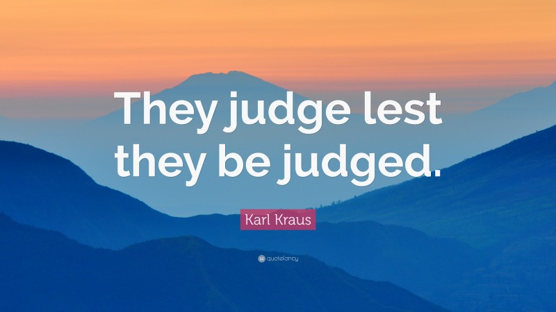 Karl Kraus Quote: “They judge lest they be judged.”