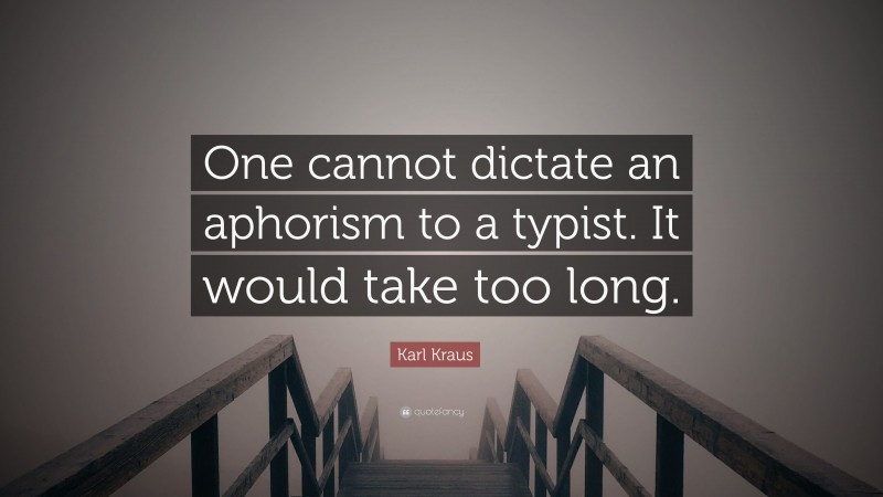 Karl Kraus Quote: “One cannot dictate an aphorism to a typist. It would take too long.”