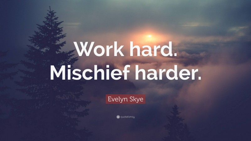 Evelyn Skye Quote: “Work hard. Mischief harder.”